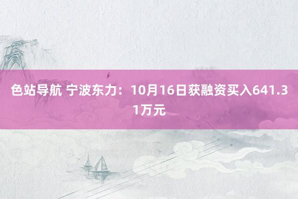 色站导航 宁波东力：10月16日获融资买入641.31万元