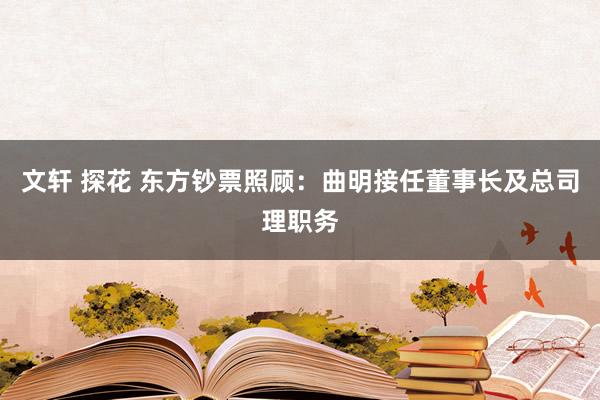 文轩 探花 东方钞票照顾：曲明接任董事长及总司理职务