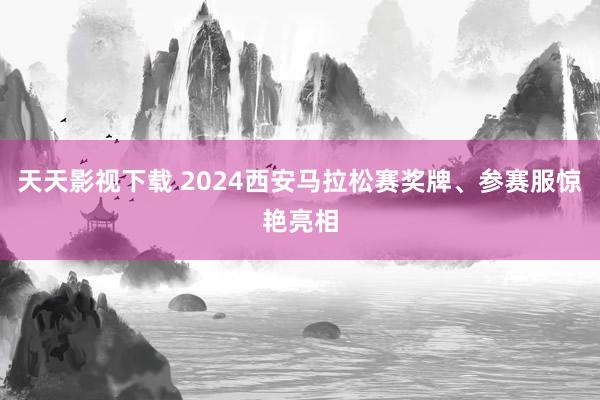 天天影视下载 2024西安马拉松赛奖牌、参赛服惊艳亮相