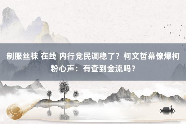 制服丝袜 在线 内行党民调稳了？柯文哲幕僚爆柯粉心声：有查到金流吗？