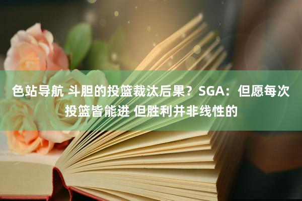 色站导航 斗胆的投篮裁汰后果？SGA：但愿每次投篮皆能进 但胜利并非线性的