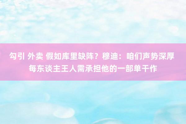 勾引 外卖 假如库里缺阵？穆迪：咱们声势深厚 每东谈主王人需承担他的一部单干作