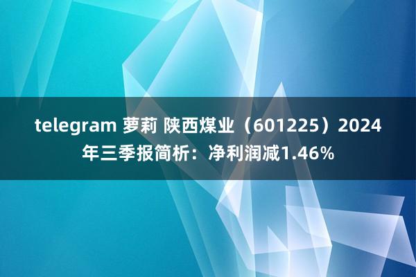 telegram 萝莉 陕西煤业（601225）2024年三季报简析：净利润减1.46%