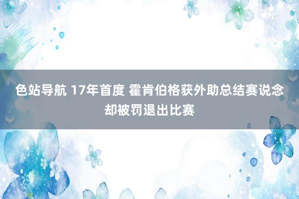 色站导航 17年首度 霍肯伯格获外助总结赛说念却被罚退出比赛