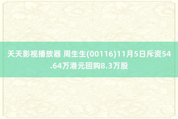 天天影视播放器 周生生(00116)11月5日斥资54.64万港元回购8.3万股