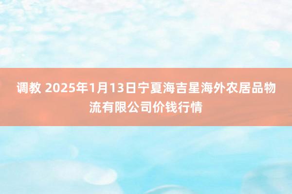 调教 2025年1月13日宁夏海吉星海外农居品物流有限公司价钱行情